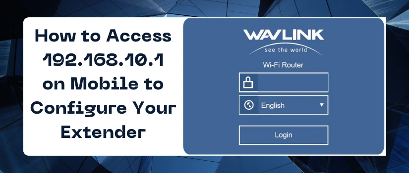 How to Access 192.168.10.1 on Mobile to Configure Your Extender